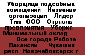 Уборщица подсобных помещений › Название организации ­ Лидер Тим, ООО › Отрасль предприятия ­ Уборка › Минимальный оклад ­ 27 500 - Все города Работа » Вакансии   . Чувашия респ.,Новочебоксарск г.